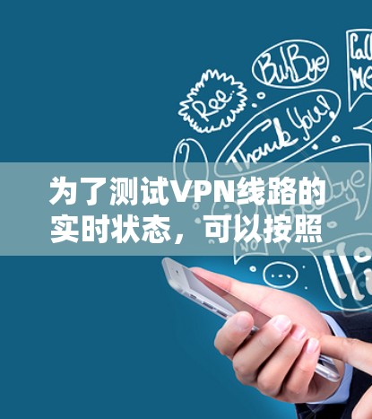 为了测试VPN线路的实时状态,可以按照以下步骤进行 为了测试VPN线路的实时状态,可以按照以下步骤进行