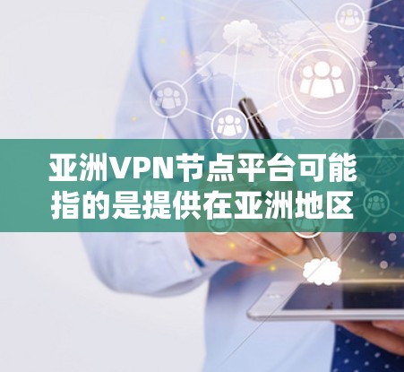 亚洲VPN节点平台可能指的是提供在亚洲地区提供VPN服务的平台,这些平台通常提供多个服务器节点,用户可以通过这些节点来伪装IP地址,匿名浏览互联网或访问受限的网站 亚洲VPN节点平台可能指的是提供在亚洲地区提供VPN服务的平台,这些平台通常提供多个服务器节点,用户可以通过这些节点来伪装IP地址,匿名浏览互联网或访问受限的网站