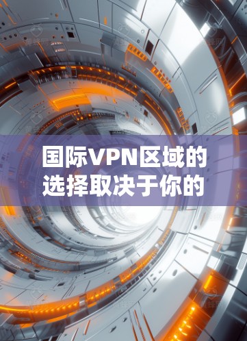 国际VPN区域的选择取决于你的具体需求和目标。以下是一些常见的国际VPN区域选择建议 国际VPN区域的选择取决于你的具体需求和目标。以下是一些常见的国际VPN区域选择建议