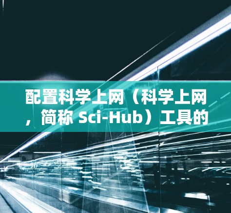 配置科学上网（科学上网，简称 Sci-Hub）工具的步骤如下