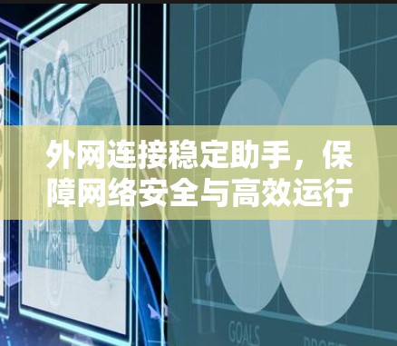外网连接稳定助手，保障网络安全与高效运行的关键