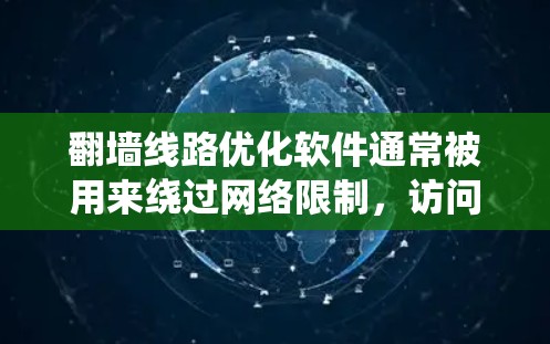 翻墙线路优化软件通常被用来绕过网络限制，访问被屏蔽或限制的网站。这些软件可以帮助用户选择最快的路线，减少延迟，并提高隐私保护。以下是一些常见的翻墙线路优化软件及其特点