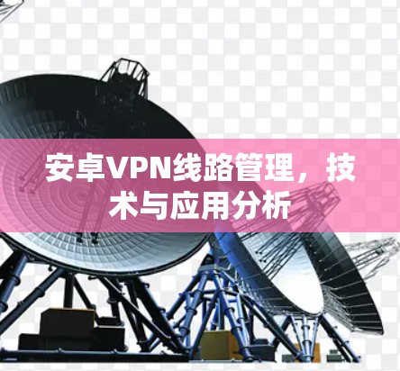 安卓VPN线路管理，技术与应用分析