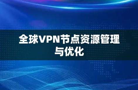 全球VPN节点资源管理与优化 全球VPN节点资源管理与优化