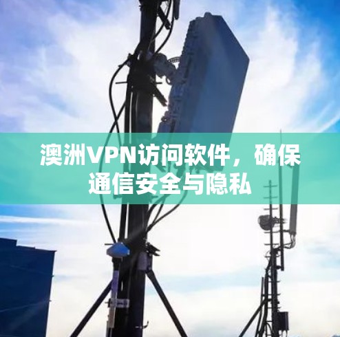 澳洲VPN访问软件,确保通信安全与隐私 澳洲VPN访问软件,确保通信安全与隐私
