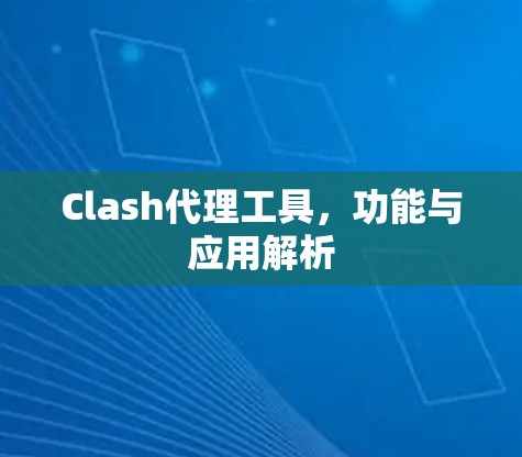 Clash代理工具,功能与应用解析 Clash代理工具,功能与应用解析