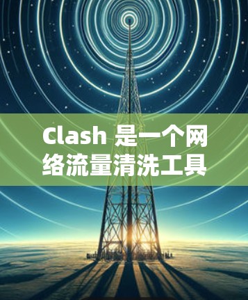 Clash 是一个网络流量清洗工具,它可以帮助用户检测和解决网络性能问题。以下是一些关于如何使用 Clash 进行网络性能检测的建议和方法 Clash 是一个网络流量清洗工具,它可以帮助用户检测和解决网络性能问题。以下是一些关于如何使用 Clash 进行网络性能检测的建议和方法
