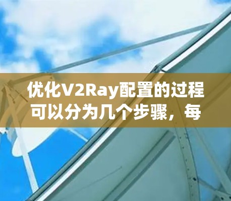 优化V2Ray配置的过程可以分为几个步骤,每个步骤都需要仔细测试和验证,以确保配置正确并达到预期效果。以下是逐步的优化方案 优化V2Ray配置的过程可以分为几个步骤,每个步骤都需要仔细测试和验证,以确保配置正确并达到预期效果。以下是逐步的优化方案