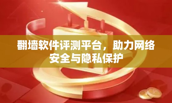 翻墙软件评测平台,助力网络安全与隐私保护 翻墙软件评测平台,助力网络安全与隐私保护