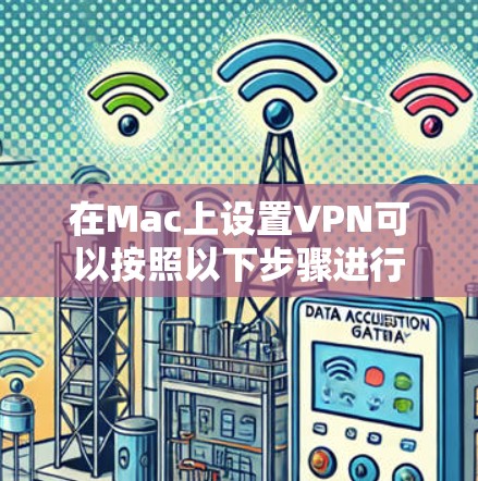在Mac上设置VPN可以按照以下步骤进行