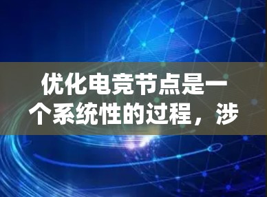 优化电竞节点是一个系统性的过程，涉及多个方面的调整和配置。以下是优化电竞节点的详细步骤指南