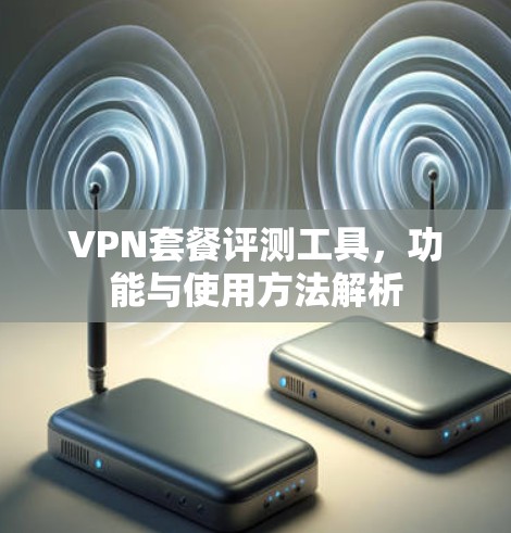 VPN套餐评测工具，功能与使用方法解析