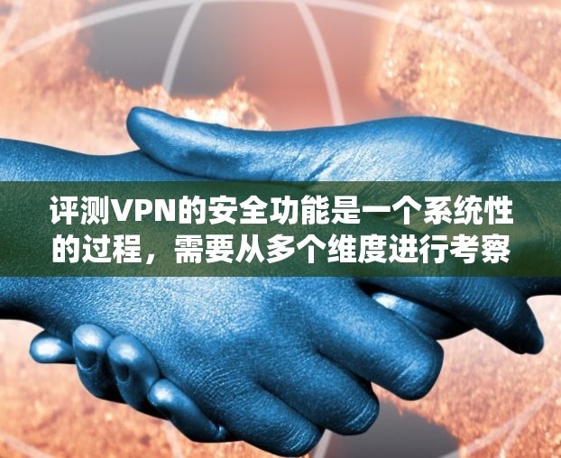 评测VPN的安全功能是一个系统性的过程,需要从多个维度进行考察。以下是对VPN安全功能评测的详细步骤和建议 评测VPN的安全功能是一个系统性的过程,需要从多个维度进行考察。以下是对VPN安全功能评测的详细步骤和建议
