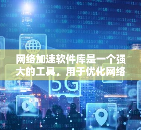 网络加速软件库是一个强大的工具,用于优化网络性能,提升数据传输效率。以下是对网络加速软件库的详细分析和总结 网络加速软件库是一个强大的工具,用于优化网络性能,提升数据传输效率。以下是对网络加速软件库的详细分析和总结