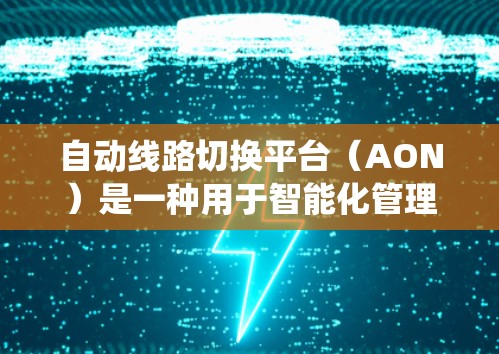 自动线路切换平台(AON)是一种用于智能化管理网络设备和线路的系统,旨在通过自动化的方式优化网络性能,提高可靠性和效率。以下是对自动线路切换平台的详细分析 自动线路切换平台(AON)是一种用于智能化管理网络设备和线路的系统,旨在通过自动化的方式优化网络性能,提高可靠性和效率。以下是对自动线路切换平台的详细分析