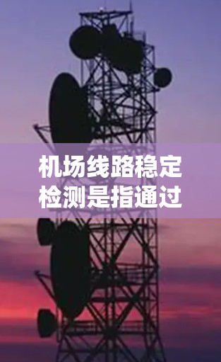 机场线路稳定检测是指通过技术手段对机场运行中的线路设备和系统进行持续监测、分析和维护,确保其稳定运行,避免因设备故障或其他原因导致的运营中断或安全风险。以下是一些与机场线路稳定检测相关的关键点和方法 机场线路稳定检测是指通过技术手段对机场运行中的线路设备和系统进行持续监测、分析和维护,确保其稳定运行,避免因设备故障或其他原因导致的运营中断或安全风险。以下是一些与机场线路稳定检测相关的关键点和方法