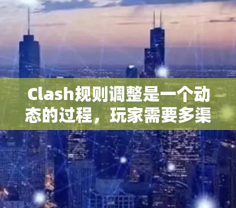 Clash规则调整是一个动态的过程,玩家需要多渠道、多来源地收集信息,以确保及时了解最新的规则变更。以下是玩家可以采取的有效方法,以便更好地跟上规则调整 Clash规则调整是一个动态的过程,玩家需要多渠道、多来源地收集信息,以确保及时了解最新的规则变更。以下是玩家可以采取的有效方法,以便更好地跟上规则调整