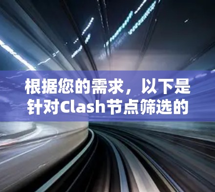根据您的需求,以下是针对Clash节点筛选的分步建议 根据您的需求,以下是针对Clash节点筛选的分步建议