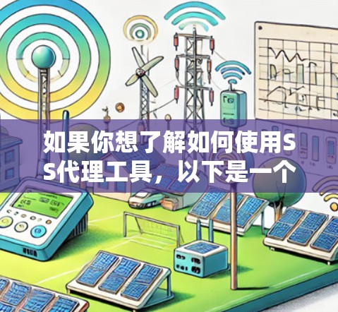 如果你想了解如何使用SS代理工具,以下是一个基本的教程,假设你是在企业或学校环境中遇到了网络访问限制问题,想通过配置一个SS代理服务器来访问外部网站 如果你想了解如何使用SS代理工具,以下是一个基本的教程,假设你是在企业或学校环境中遇到了网络访问限制问题,想通过配置一个SS代理服务器来访问外部网站