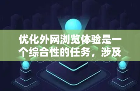 优化外网浏览体验是一个综合性的任务,涉及多个方面的调整和优化。以下是一个有条理的解决方案,帮助您提升外网浏览的速度和安全性 优化外网浏览体验是一个综合性的任务,涉及多个方面的调整和优化。以下是一个有条理的解决方案,帮助您提升外网浏览的速度和安全性