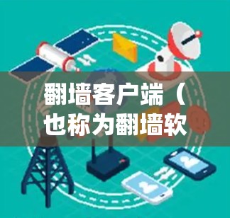翻墙客户端（也称为翻墙软件、代理工具、VPN客户端等）是帮助用户绕过网络限制、访问受限网站或屏蔽的内容的工具。以下是一些常见的翻墙客户端及其排行榜（根据下载量、口碑、功能等因素）