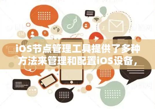 iOS节点管理工具提供了多种方法来管理和配置iOS设备,满足不同的用户需求。以下是对这些工具的详细分析 iOS节点管理工具提供了多种方法来管理和配置iOS设备,满足不同的用户需求。以下是对这些工具的详细分析