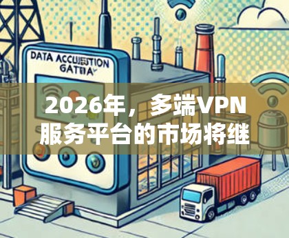 2026年，多端VPN服务平台的市场将继续受到数字化转型和远程办公趋势的推动，同时也会受到网络安全威胁的进一步增强。以下是一些关于2026年多端VPN服务平台可能发展的方向和趋势的分析