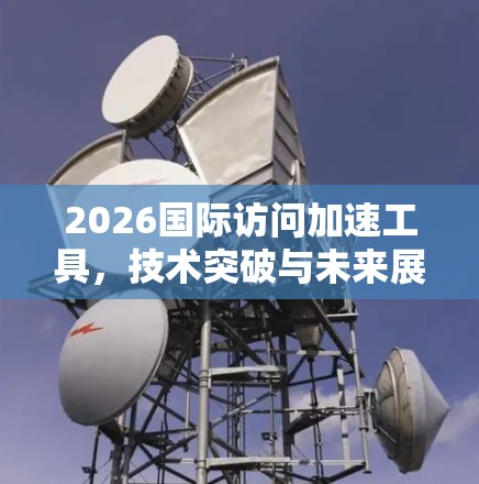 2026国际访问加速工具，技术突破与未来展望