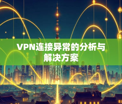 VPN连接异常的分析与解决方案