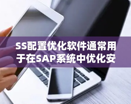 SS配置优化软件通常用于在SAP系统中优化安全配置,帮助企业在不影响业务流程的情况下,提升系统安全性。以下是详细的步骤和建议 SS配置优化软件通常用于在SAP系统中优化安全配置,帮助企业在不影响业务流程的情况下,提升系统安全性。以下是详细的步骤和建议