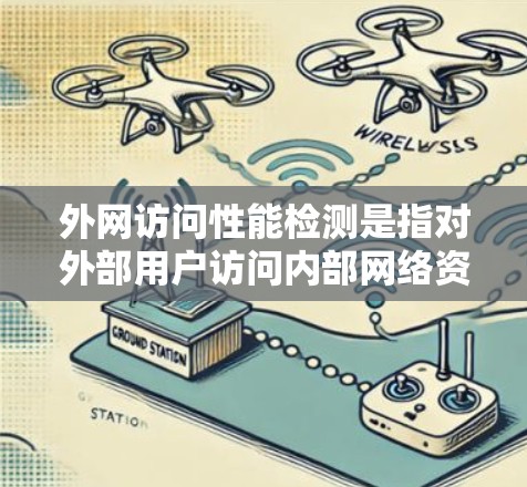 外网访问性能检测是指对外部用户访问内部网络资源时的性能监控和分析。以下是外网访问性能检测的关键步骤和方法 外网访问性能检测是指对外部用户访问内部网络资源时的性能监控和分析。以下是外网访问性能检测的关键步骤和方法