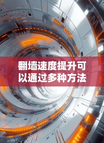 翻墙速度提升可以通过多种方法实现,以下是逐步的解决方案 翻墙速度提升可以通过多种方法实现,以下是逐步的解决方案