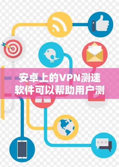安卓上的VPN测速软件可以帮助用户测试VPN连接的速度和稳定性。以下是一些常见的VPN测速软件和工具，适用于安卓用户