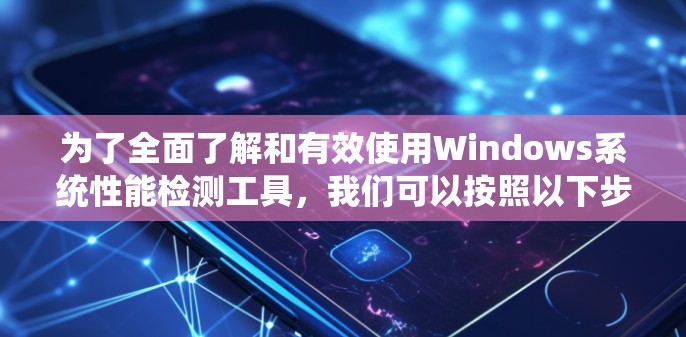 为了全面了解和有效使用Windows系统性能检测工具，我们可以按照以下步骤进行学习和实践