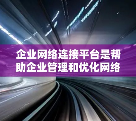 企业网络连接平台是帮助企业管理和优化网络连接的综合解决方案,通常集成了多种功能,包括网络设备管理、网络配置、网络性能监控、安全管理、网络规划等。以下是一些常见的企业网络连接平台及其特点 企业网络连接平台是帮助企业管理和优化网络连接的综合解决方案,通常集成了多种功能,包括网络设备管理、网络配置、网络性能监控、安全管理、网络规划等。以下是一些常见的企业网络连接平台及其特点