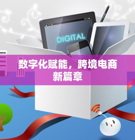 数字化赋能，跨境电商新篇章