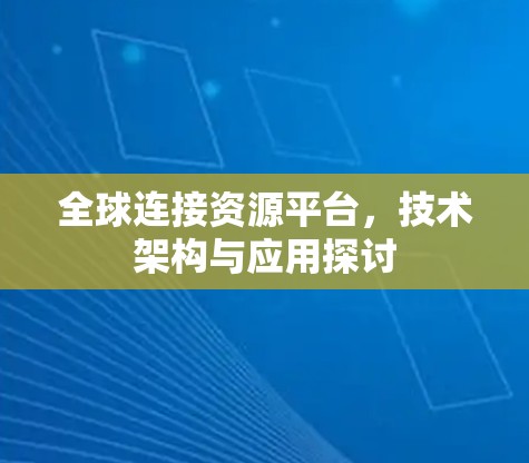 全球连接资源平台，技术架构与应用探讨