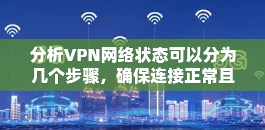 分析VPN网络状态可以分为几个步骤,确保连接正常且安全。以下是详细的步骤指南 分析VPN网络状态可以分为几个步骤,确保连接正常且安全。以下是详细的步骤指南