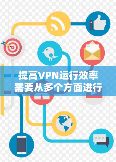 提高VPN运行效率需要从多个方面进行优化和调整，以下是一些具体的方法和工具来帮助提升VPN的效率