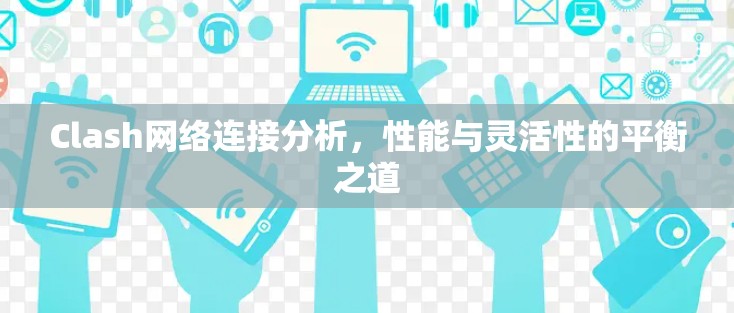 Clash网络连接分析,性能与灵活性的平衡之道 Clash网络连接分析,性能与灵活性的平衡之道