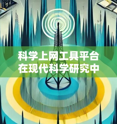 科学上网工具平台在现代科学研究中扮演着关键角色,提供了多种功能来支持研究者高效地完成任务。以下是对这些工具的详细总结 科学上网工具平台在现代科学研究中扮演着关键角色,提供了多种功能来支持研究者高效地完成任务。以下是对这些工具的详细总结