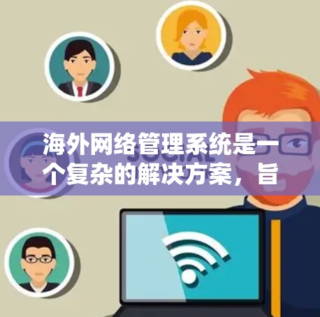 海外网络管理系统是一个复杂的解决方案,旨在帮助企业和政府实时监控、管理和保护跨国网络资源。以下是对该系统的详细分析和总结 海外网络管理系统是一个复杂的解决方案,旨在帮助企业和政府实时监控、管理和保护跨国网络资源。以下是对该系统的详细分析和总结