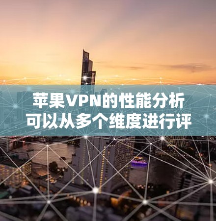 苹果VPN的性能分析可以从多个维度进行评估，以帮助用户理解其优缺点和适用场景。以下是对苹果VPN在各方面的详细分析