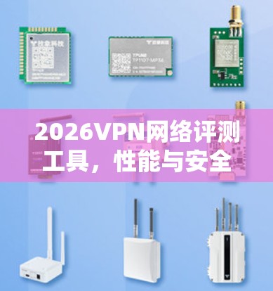 2026VPN网络评测工具,性能与安全性双重评估 2026VPN网络评测工具,性能与安全性双重评估