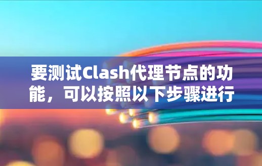 要测试Clash代理节点的功能,可以按照以下步骤进行 要测试Clash代理节点的功能,可以按照以下步骤进行