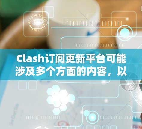 Clash订阅更新平台可能涉及多个方面的内容，以下是一些可能的操作步骤和常见问题的解决方法