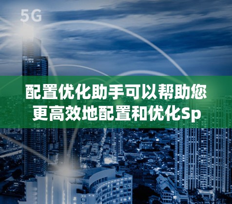 配置优化助手可以帮助您更高效地配置和优化Spring Security（SS）框架，以确保应用的安全性和性能。以下是一些优化建议和步骤，帮助您优化SS配置