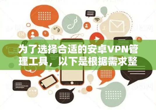 为了选择合适的安卓VPN管理工具,以下是根据需求整理的功能和考虑因素,帮助您做出明智的选择 为了选择合适的安卓VPN管理工具,以下是根据需求整理的功能和考虑因素,帮助您做出明智的选择