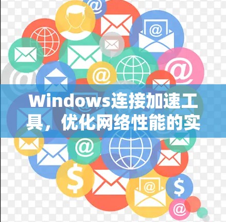 Windows连接加速工具,优化网络性能的实用指南 Windows连接加速工具,优化网络性能的实用指南
