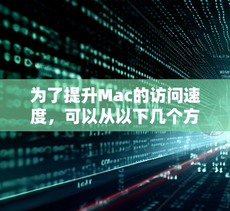 为了提升Mac的访问速度，可以从以下几个方面进行优化